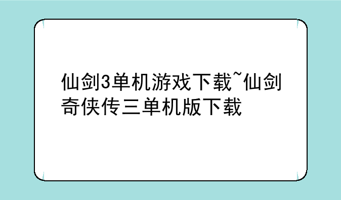 仙剑3单机游戏下载~仙剑奇侠传三单机版下载