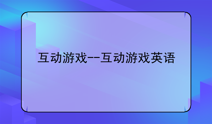 互动游戏--互动游戏英语