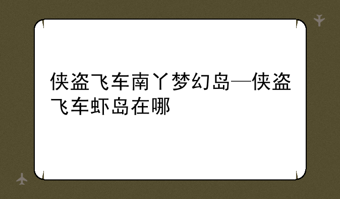 侠盗飞车南丫梦幻岛—侠盗飞车虾岛在哪