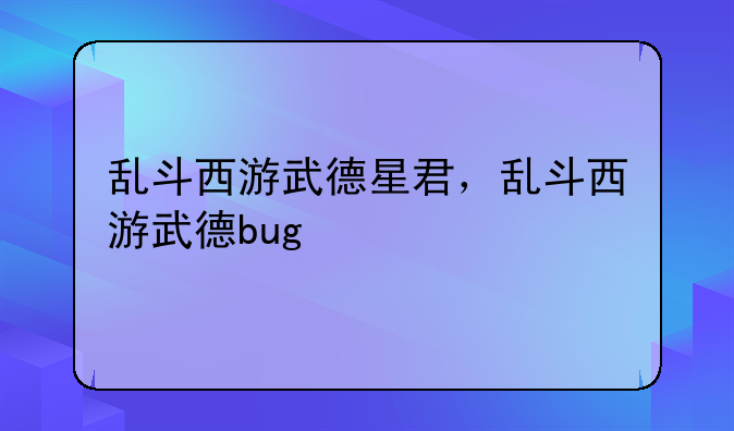 乱斗西游武德星君，乱斗西游武德bug