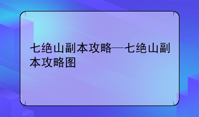 七绝山副本攻略—七绝山副本攻略图