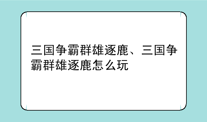 三国争霸群雄逐鹿、三国争霸群雄逐鹿怎么玩