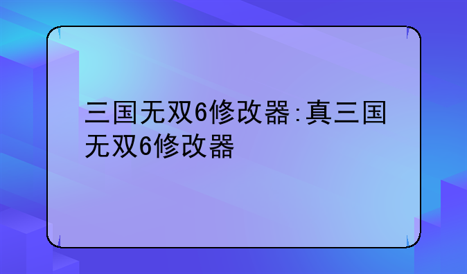 三国无双6修改器:真三国无双6修改器