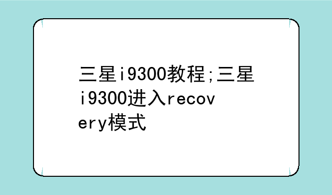 三星i9300教程;三星i9300进入recovery模式