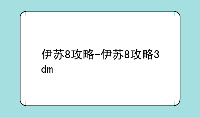 伊苏8攻略-伊苏8攻略3dm