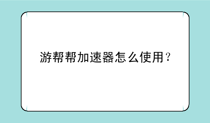 游帮帮加速器怎么使用？