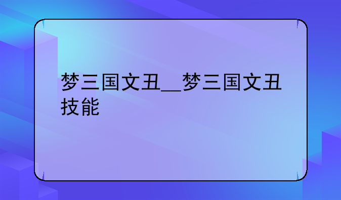 梦三国文丑__梦三国文丑技能