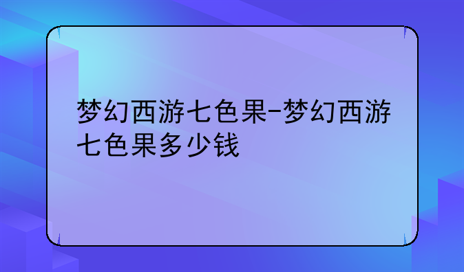 梦幻西游七色果-梦幻西游七色果多少钱