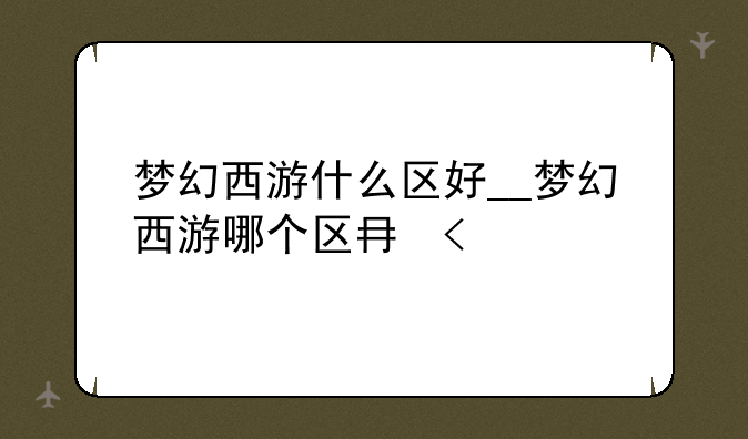 梦幻西游什么区好__梦幻西游哪个区厉害