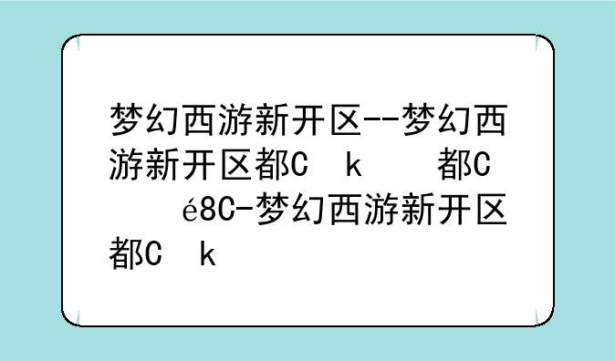 梦幻西游新开区--梦幻西游新开区都不用挤了