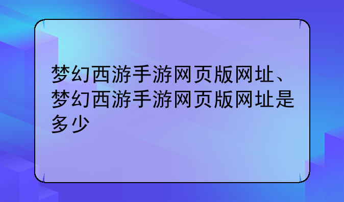 梦幻西游手游网页版网址、梦幻西游手游网页版网址是多少