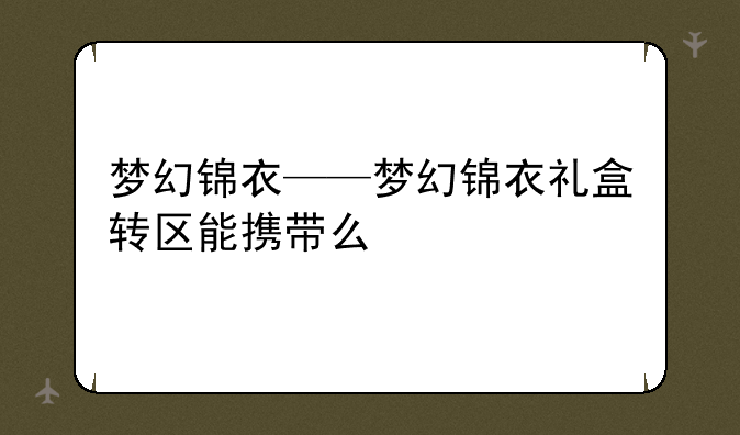 梦幻锦衣——梦幻锦衣礼盒转区能携带么