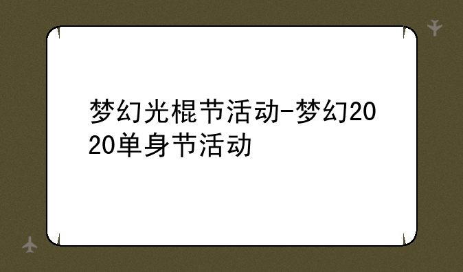梦幻光棍节活动-梦幻2020单身节活动