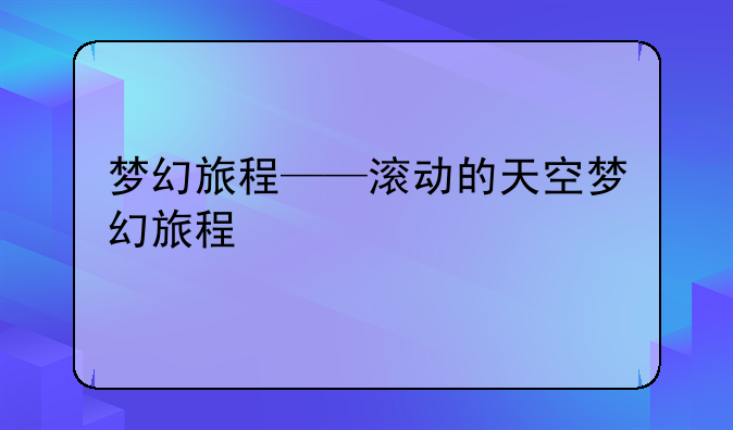 梦幻旅程——滚动的天空梦幻旅程
