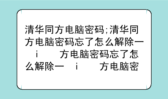 清华同方电脑密码;清华同方电脑密码忘了怎么解除不用u盘