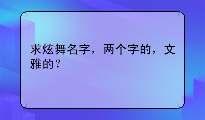 求炫舞名字，两个字的，文雅的？