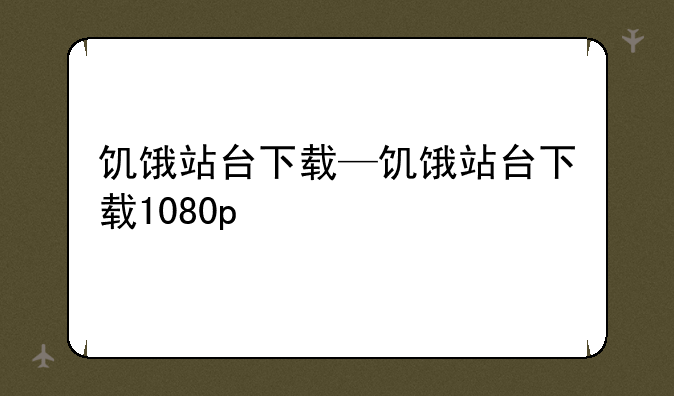 饥饿站台下载—饥饿站台下载1080p