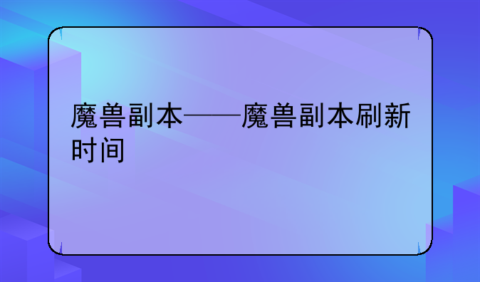 魔兽副本——魔兽副本刷新时间