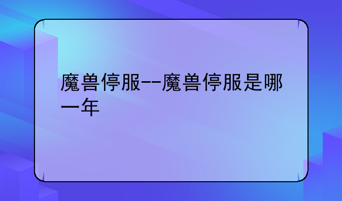 魔兽停服--魔兽停服是哪一年