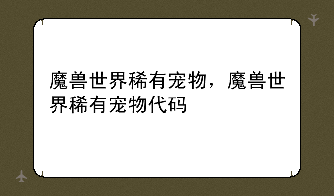 魔兽世界稀有宠物，魔兽世界稀有宠物代码