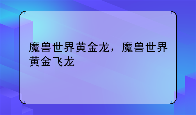 魔兽世界黄金龙，魔兽世界黄金飞龙