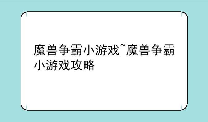 魔兽争霸小游戏~魔兽争霸小游戏攻略