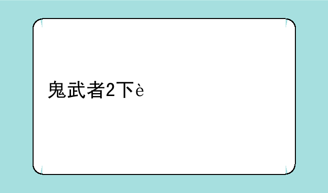 鬼武者2下载，鬼武者下载