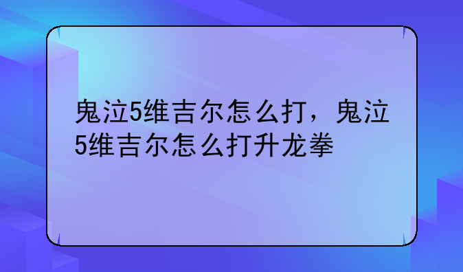 鬼泣5维吉尔怎么打，鬼泣5维吉尔怎么打升龙拳