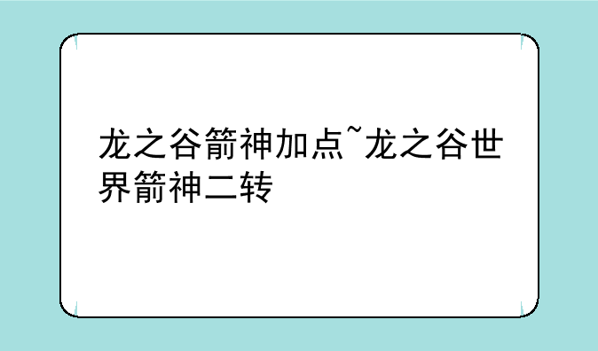 龙之谷箭神加点~龙之谷世界箭神二转