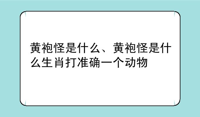 黄袍怪是什么、黄袍怪是什么生肖打准确一个动物
