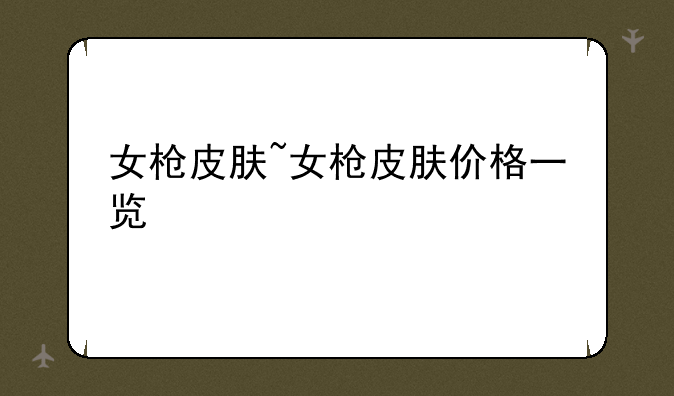 女枪皮肤~女枪皮肤价格一览