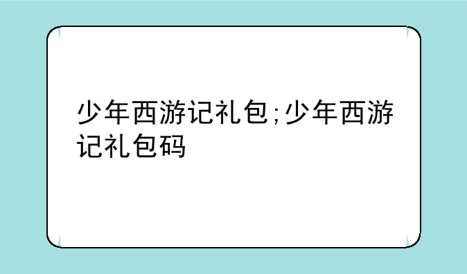 少年西游记礼包;少年西游记礼包码
