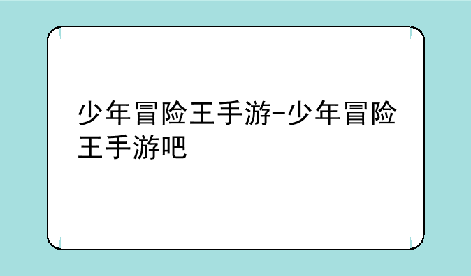 少年冒险王手游-少年冒险王手游吧