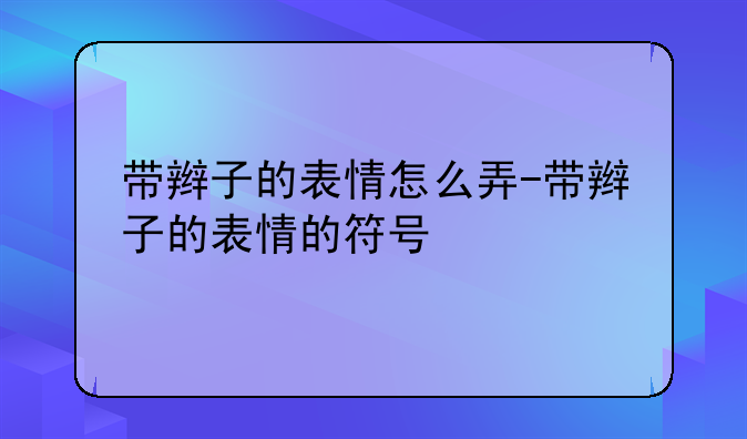 带辫子的表情怎么弄-带辫子的表情的符号