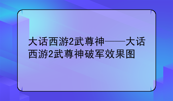 大话西游2武尊神——大话西游2武尊神破军效果图