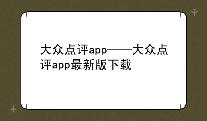 大众点评app——大众点评app最新版下载