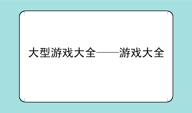 大型游戏大全——游戏大全
