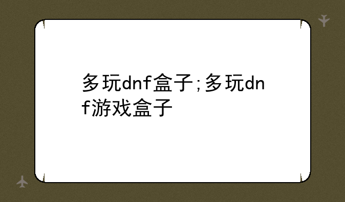 多玩dnf盒子;多玩dnf游戏盒子