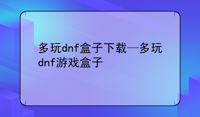 多玩dnf盒子下载—多玩dnf游戏盒子