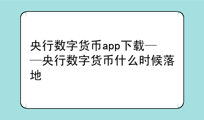 央行数字货币app下载——央行数字货币什么时候落地