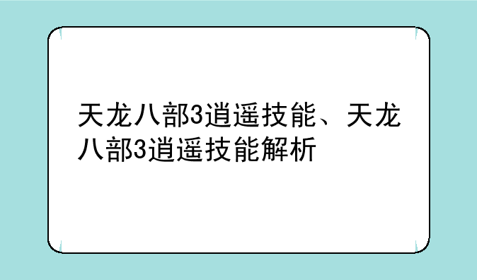 天龙八部3逍遥技能、天龙八部3逍遥技能解析