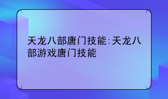 天龙八部唐门技能:天龙八部游戏唐门技能