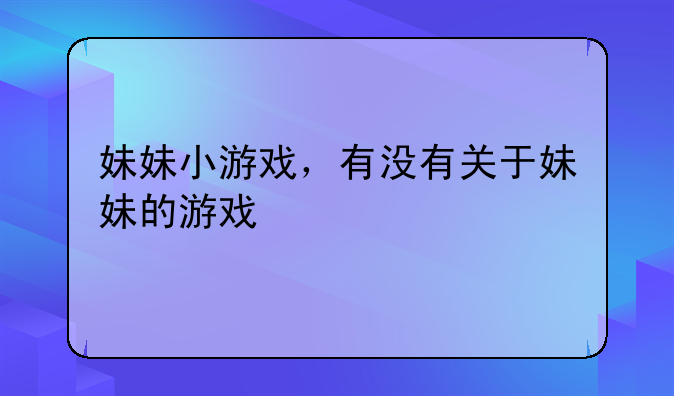 妹妹小游戏，有没有关于妹妹的游戏