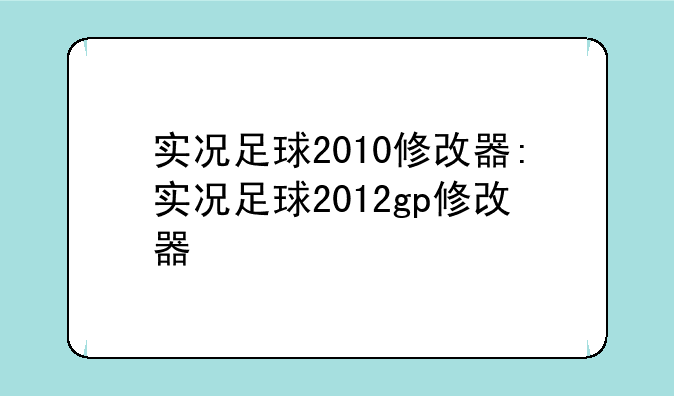 实况足球2010修改器:实况足球2012gp修改器