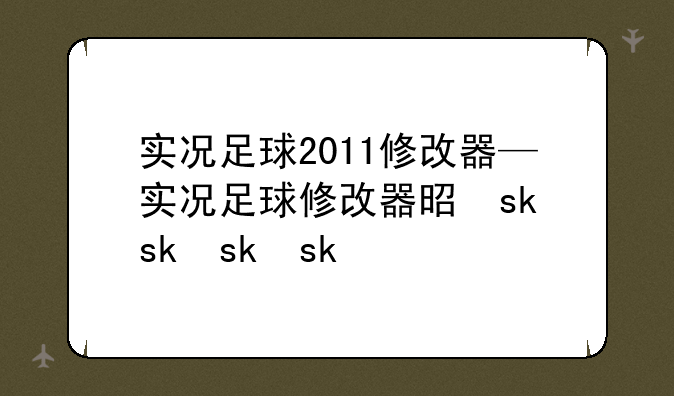 实况足球2011修改器—实况足球修改器是什么