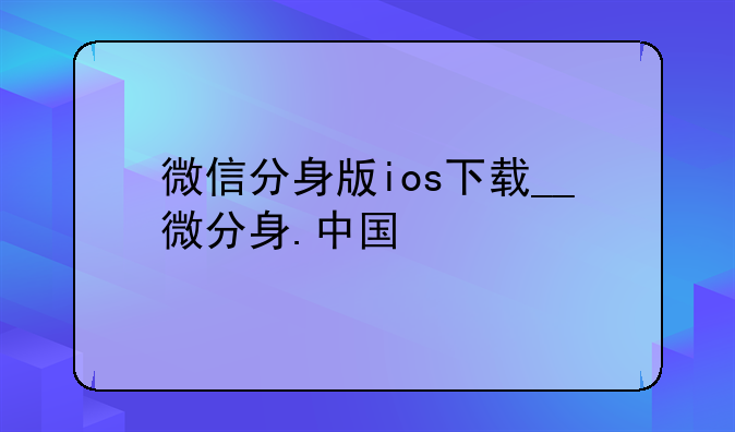 微信分身版ios下载__微分身.中国