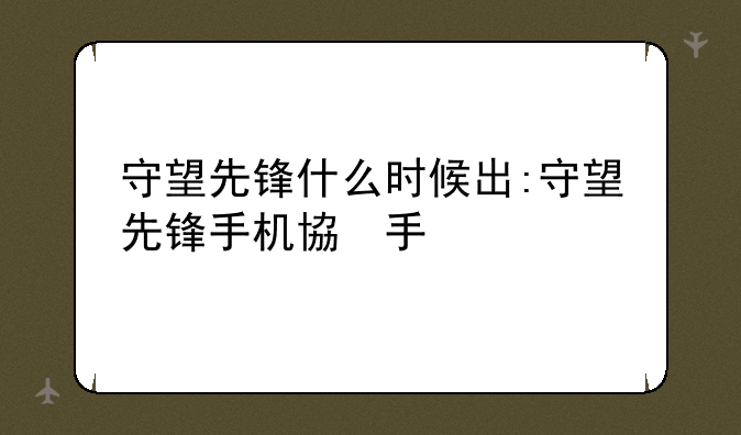 守望先锋什么时候出:守望先锋手机版