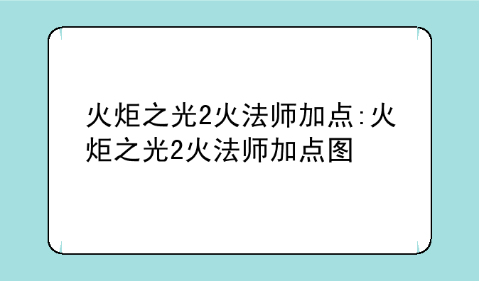 火炬之光2火法师加点:火炬之光2火法师加点图