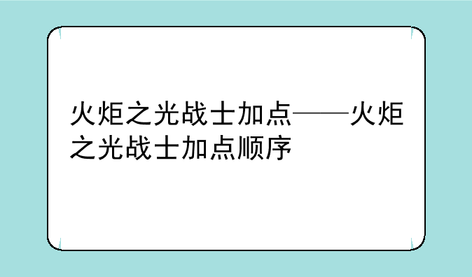 火炬之光战士加点——火炬之光战士加点顺序