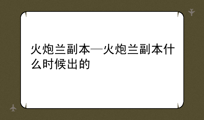 火炮兰副本—火炮兰副本什么时候出的